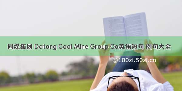 同煤集团 Datong Coal Mine Group Co英语短句 例句大全