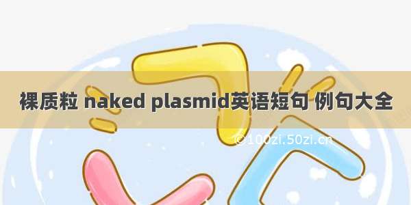 裸质粒 naked plasmid英语短句 例句大全