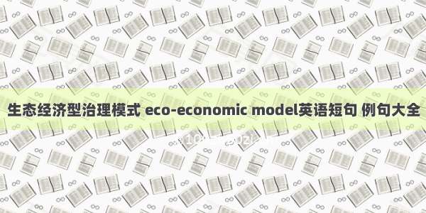 生态经济型治理模式 eco-economic model英语短句 例句大全