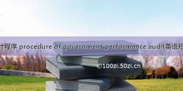 政府绩效审计程序 procedure of government performance audit英语短句 例句大全