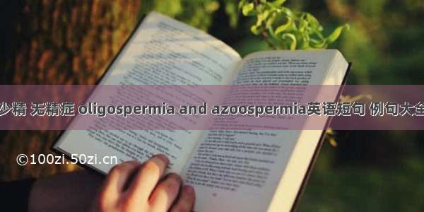 少精 无精症 oligospermia and azoospermia英语短句 例句大全