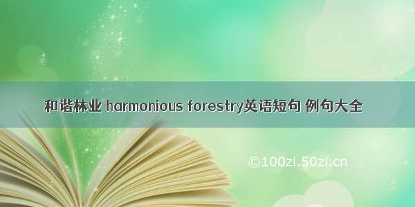 和谐林业 harmonious forestry英语短句 例句大全