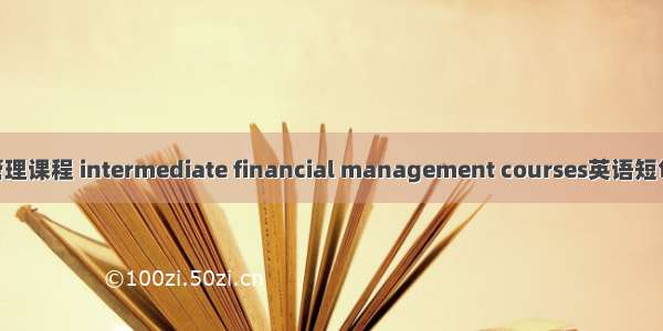 中级财务管理课程 intermediate financial management courses英语短句 例句大全