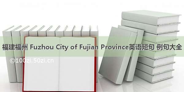 福建福州 Fuzhou City of Fujian Province英语短句 例句大全