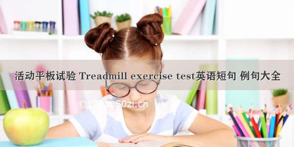 活动平板试验 Treadmill exercise test英语短句 例句大全