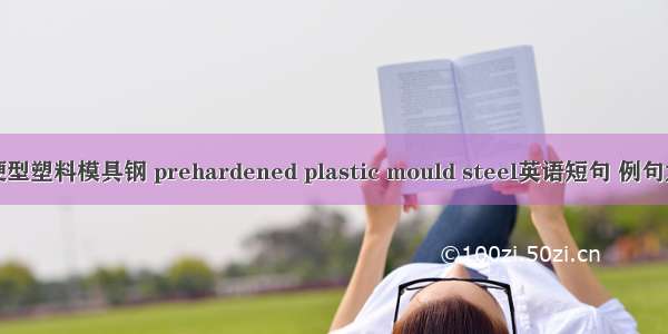 预硬型塑料模具钢 prehardened plastic mould steel英语短句 例句大全