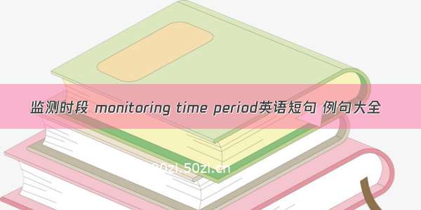 监测时段 monitoring time period英语短句 例句大全