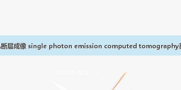 单光子发射计算机断层成像 single photon emission computed tomography英语短句 例句大全