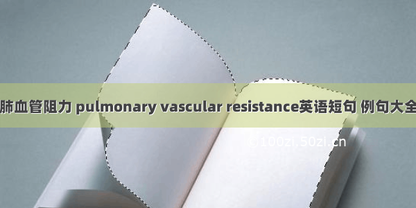 肺血管阻力 pulmonary vascular resistance英语短句 例句大全