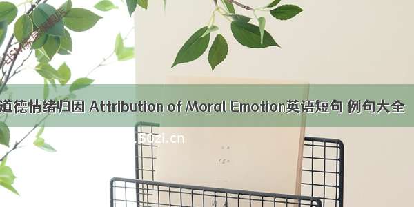 道德情绪归因 Attribution of Moral Emotion英语短句 例句大全