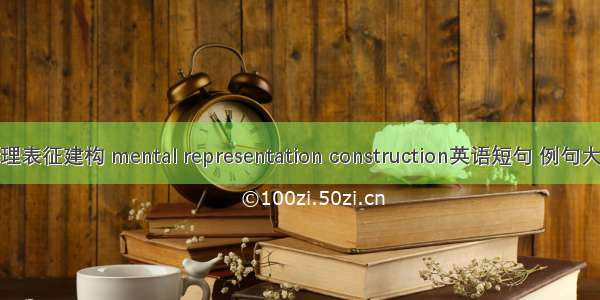 心理表征建构 mental representation construction英语短句 例句大全