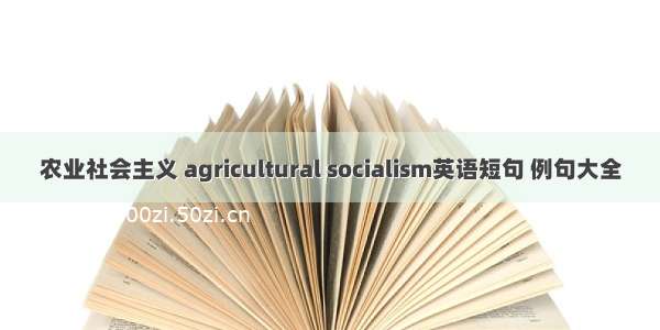 农业社会主义 agricultural socialism英语短句 例句大全