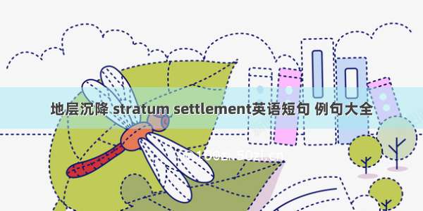 地层沉降 stratum settlement英语短句 例句大全