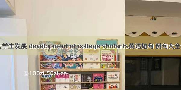 大学生发展 development of college students英语短句 例句大全