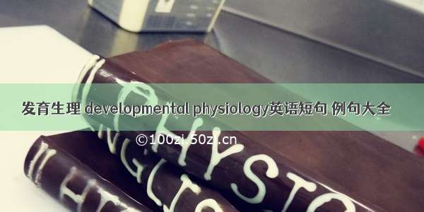 发育生理 developmental physiology英语短句 例句大全