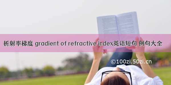 折射率梯度 gradient of refractive index英语短句 例句大全