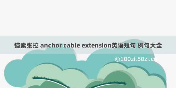 锚索张拉 anchor cable extension英语短句 例句大全