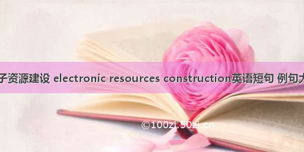 电子资源建设 electronic resources construction英语短句 例句大全