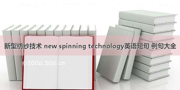 新型纺纱技术 new spinning technology英语短句 例句大全