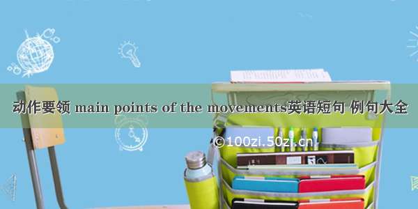 动作要领 main points of the movements英语短句 例句大全