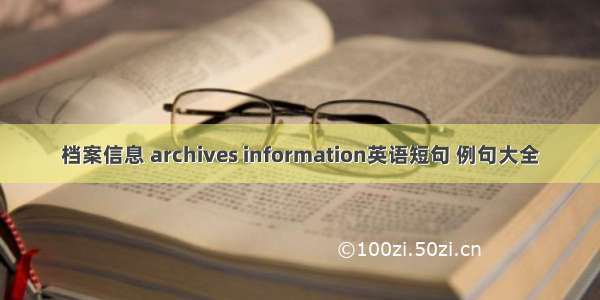 档案信息 archives information英语短句 例句大全