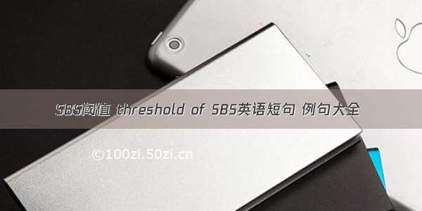 SBS阈值 threshold of SBS英语短句 例句大全