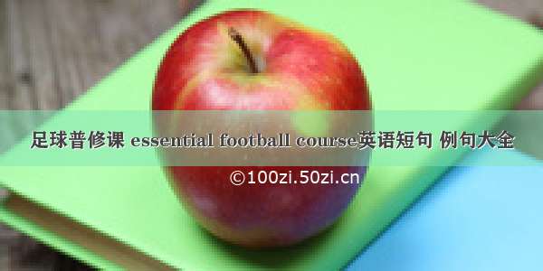 足球普修课 essential football course英语短句 例句大全