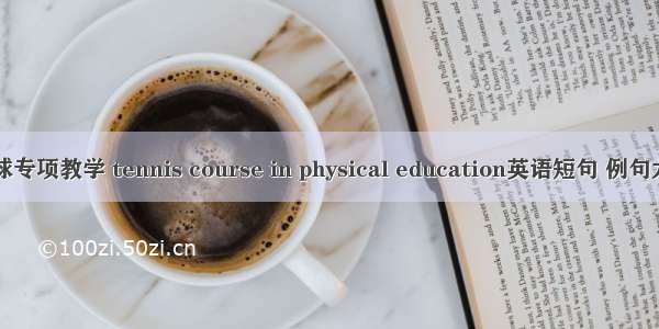 网球专项教学 tennis course in physical education英语短句 例句大全