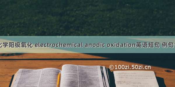 电化学阳极氧化 electrochemical anodic oxidation英语短句 例句大全