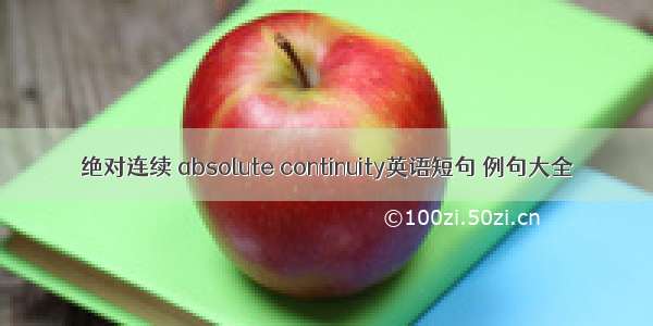 绝对连续 absolute continuity英语短句 例句大全