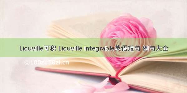 Liouville可积 Liouville integrable英语短句 例句大全