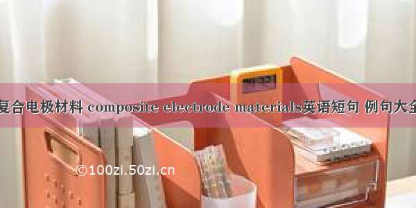 复合电极材料 composite electrode materials英语短句 例句大全