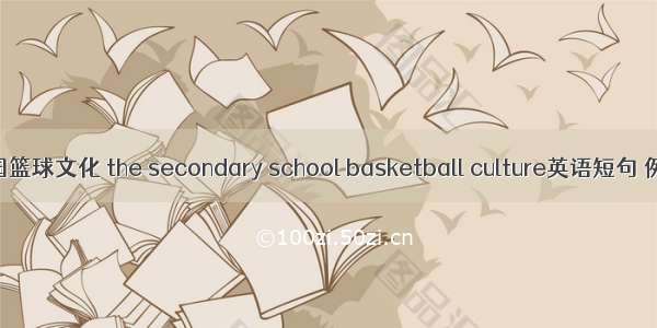 中学校园篮球文化 the secondary school basketball culture英语短句 例句大全