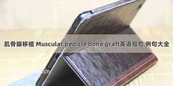 肌骨瓣移植 Muscular pedicle bone graft英语短句 例句大全