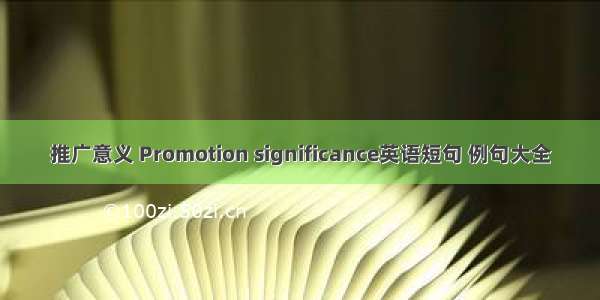 推广意义 Promotion significance英语短句 例句大全