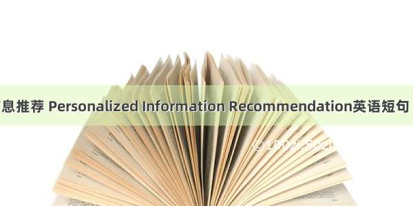 个性化信息推荐 Personalized Information Recommendation英语短句 例句大全
