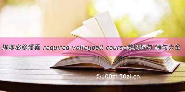 排球必修课程 required volleyball course英语短句 例句大全
