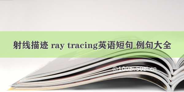 射线描迹 ray tracing英语短句 例句大全