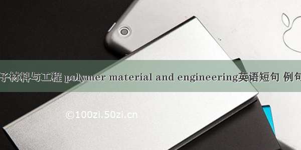 高分子材料与工程 polymer material and engineering英语短句 例句大全