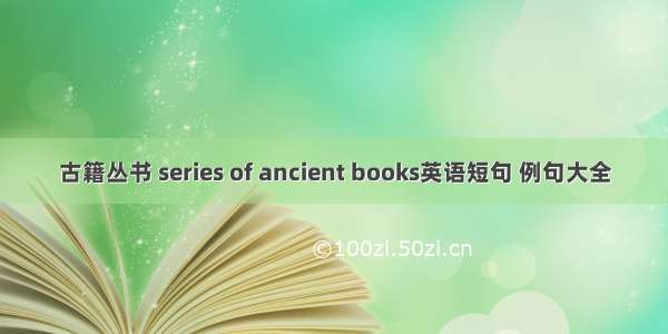 古籍丛书 series of ancient books英语短句 例句大全