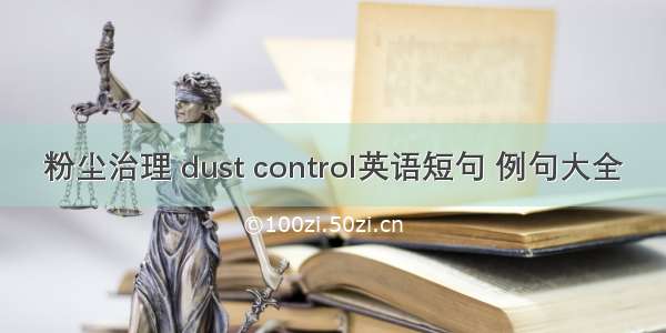 粉尘治理 dust control英语短句 例句大全