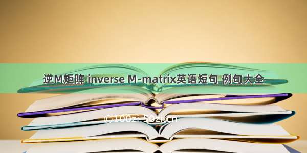 逆M矩阵 inverse M-matrix英语短句 例句大全