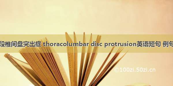 胸腰段椎间盘突出症 thoracolumbar disc protrusion英语短句 例句大全