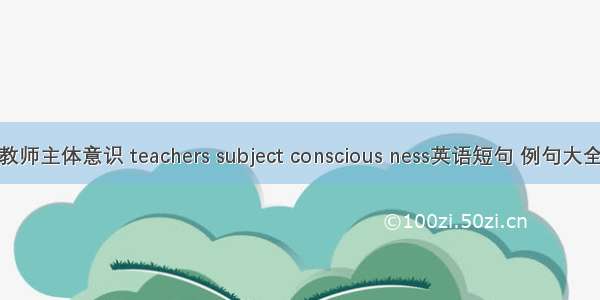 教师主体意识 teachers subject conscious ness英语短句 例句大全