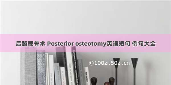 后路截骨术 Posterior osteotomy英语短句 例句大全