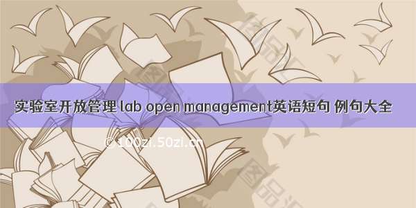 实验室开放管理 lab open management英语短句 例句大全