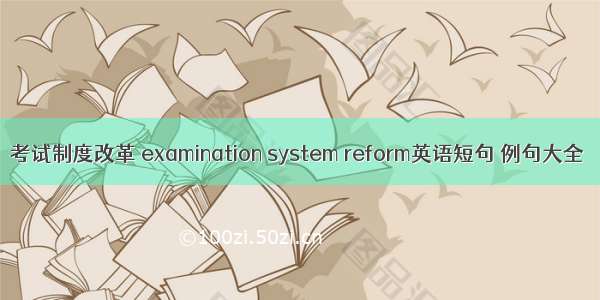 考试制度改革 examination system reform英语短句 例句大全