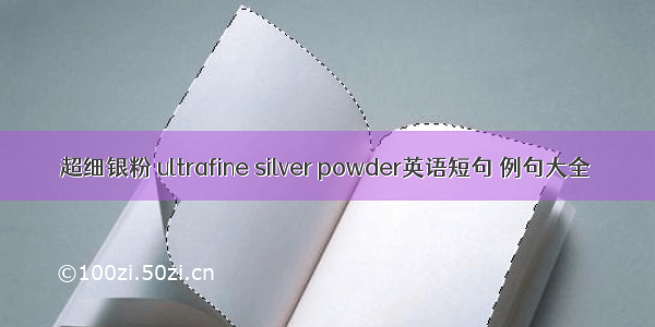 超细银粉 ultrafine silver powder英语短句 例句大全