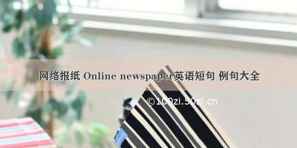 网络报纸 Online newspaper英语短句 例句大全