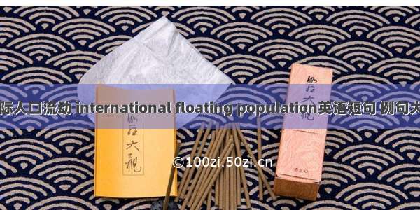 国际人口流动 international floating population英语短句 例句大全